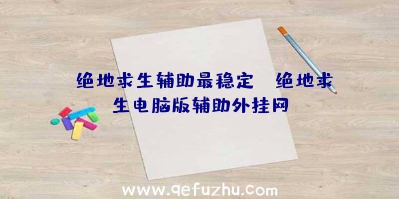 「绝地求生辅助最稳定」|绝地求生电脑版辅助外挂网